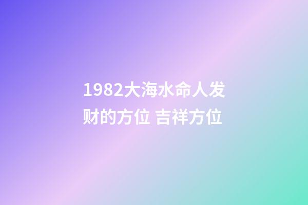 1982大海水命人发财的方位 吉祥方位